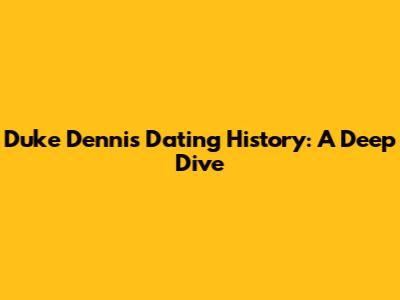 Duke Dennis' Dating History: A Deep Dive