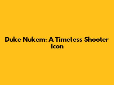 Duke Nukem: A Timeless Shooter Icon