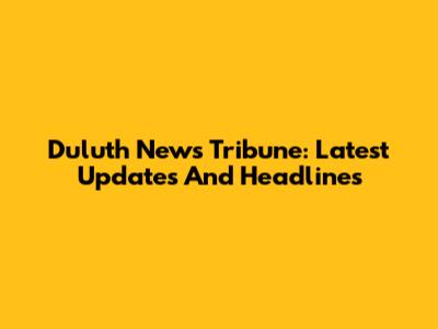 Duluth News Tribune: Latest Updates And Headlines