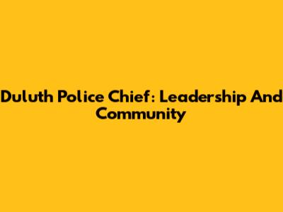 Duluth Police Chief: Leadership And Community