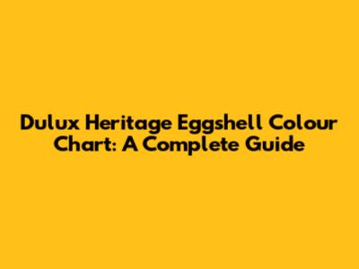 Dulux Heritage Eggshell Colour Chart: A Complete Guide