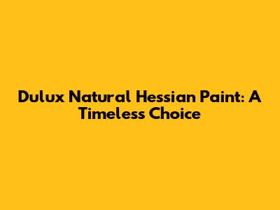 Dulux Natural Hessian Paint: A Timeless Choice