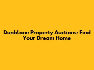 Dunblane Property Auctions: Find Your Dream Home