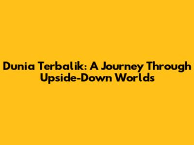 Dunia Terbalik: A Journey Through Upside-Down Worlds