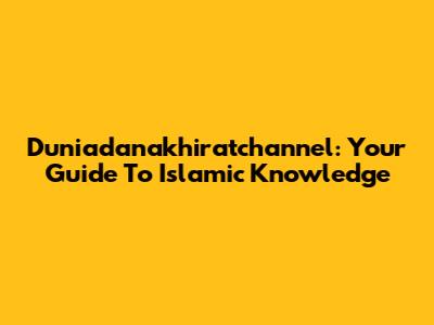 Duniadanakhiratchannel: Your Guide To Islamic Knowledge
