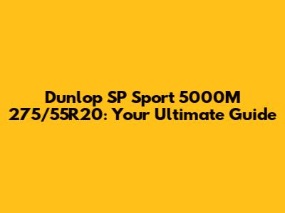 Dunlop SP Sport 5000M 275/55R20: Your Ultimate Guide