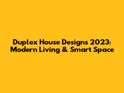 Duplex House Designs 2023: Modern Living & Smart Space
