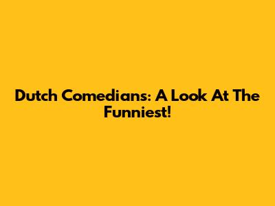 Dutch Comedians: A Look At The Funniest!