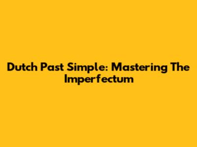 Dutch Past Simple: Mastering The 'Imperfectum'
