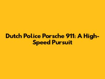 Dutch Police Porsche 911: A High-Speed Pursuit