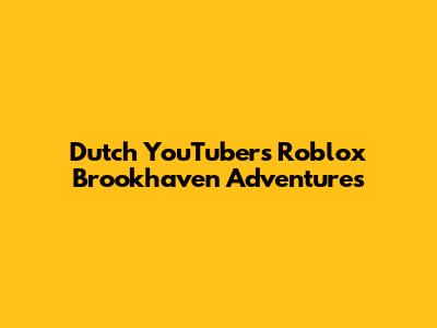 Dutch YouTuber's Roblox Brookhaven Adventures