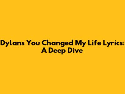 Dylan's "You Changed My Life" Lyrics: A Deep Dive