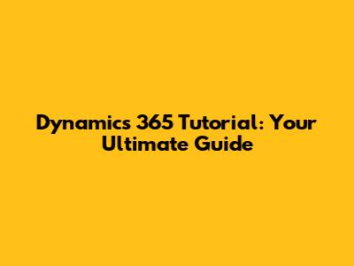 Dynamics 365 Tutorial: Your Ultimate Guide