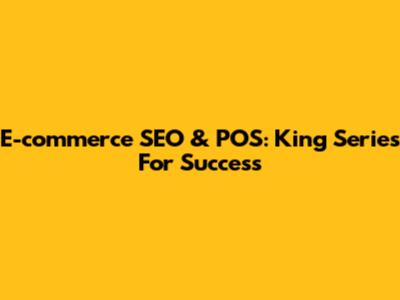 E-commerce SEO & POS: King Series For Success