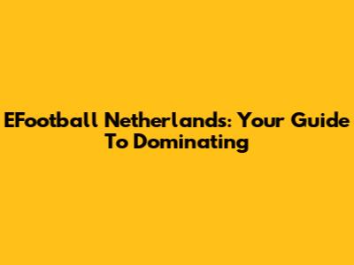 EFootball Netherlands: Your Guide To Dominating