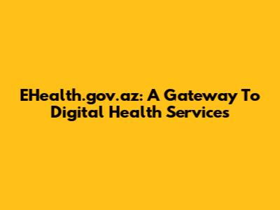EHealth.gov.az: A Gateway To Digital Health Services
