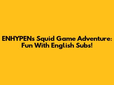 ENHYPEN's Squid Game Adventure: Fun With English Subs!