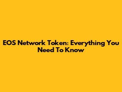 EOS Network Token: Everything You Need To Know