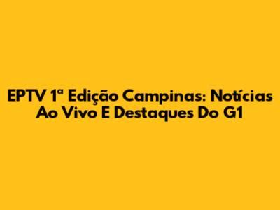 EPTV 1ª Edição Campinas: Notícias Ao Vivo E Destaques Do G1