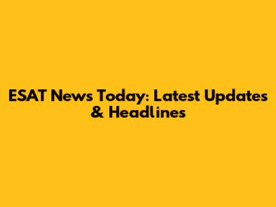 ESAT News Today: Latest Updates & Headlines