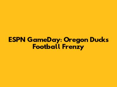 ESPN GameDay: Oregon Ducks Football Frenzy