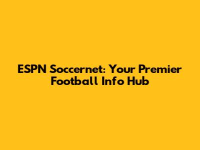 ESPN Soccernet: Your Premier Football Info Hub
