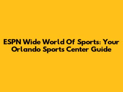 ESPN Wide World Of Sports: Your Orlando Sports Center Guide