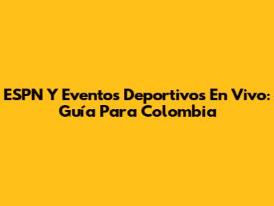 ESPN Y Eventos Deportivos En Vivo: Guía Para Colombia