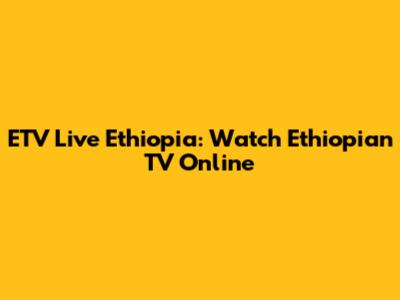 ETV Live Ethiopia: Watch Ethiopian TV Online