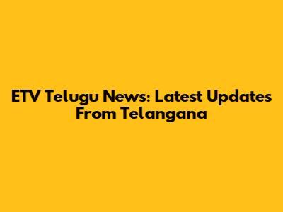 ETV Telugu News: Latest Updates From Telangana