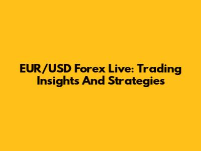 EUR/USD Forex Live: Trading Insights And Strategies