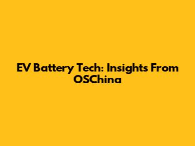 EV Battery Tech: Insights From OSChina
