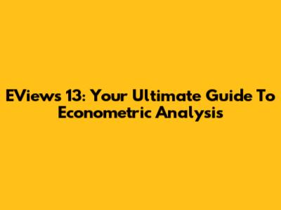 EViews 13: Your Ultimate Guide To Econometric Analysis