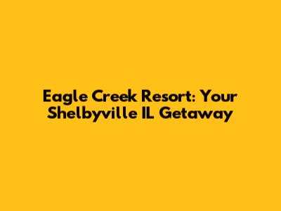 Eagle Creek Resort: Your Shelbyville IL Getaway