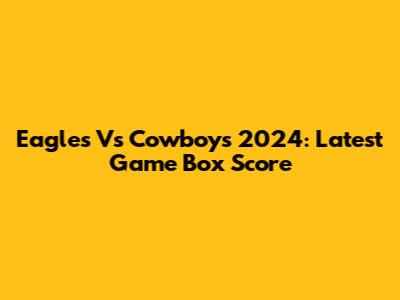 Eagles Vs Cowboys 2024: Latest Game Box Score