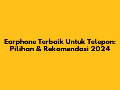 Earphone Terbaik Untuk Telepon: Pilihan & Rekomendasi 2024