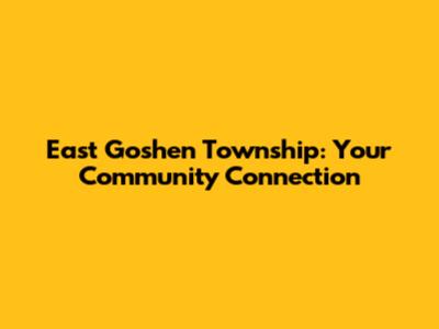 East Goshen Township: Your Community Connection