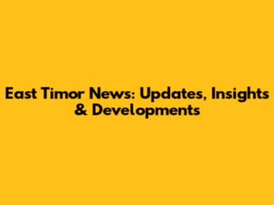 East Timor News: Updates, Insights & Developments