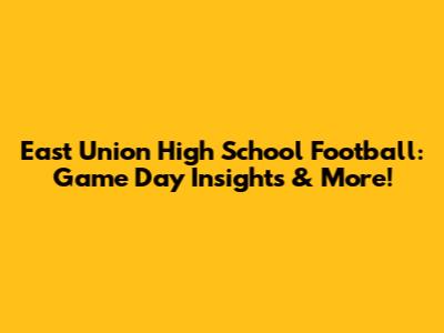 East Union High School Football: Game Day Insights & More!
