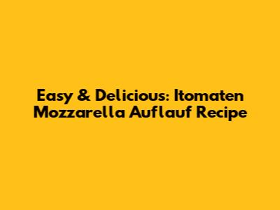 Easy & Delicious: Itomaten Mozzarella Auflauf Recipe