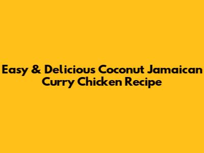 Easy & Delicious Coconut Jamaican Curry Chicken Recipe
