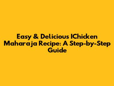 Easy & Delicious IChicken Maharaja Recipe: A Step-by-Step Guide