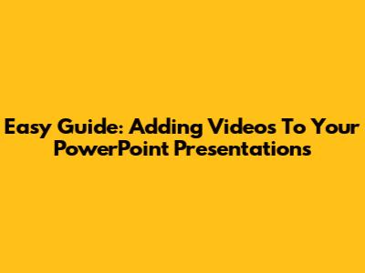 Easy Guide: Adding Videos To Your PowerPoint Presentations