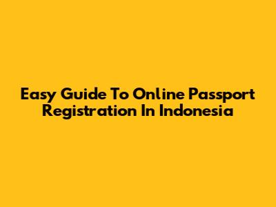 Easy Guide To Online Passport Registration In Indonesia