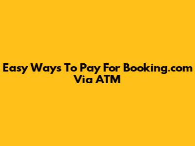 Easy Ways To Pay For Booking.com Via ATM