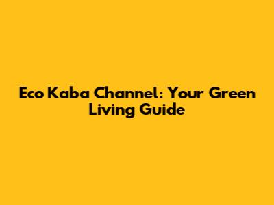 Eco Kaba Channel: Your Green Living Guide