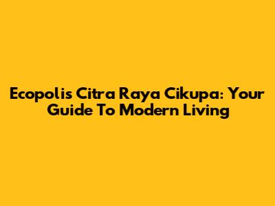 Ecopolis Citra Raya Cikupa: Your Guide To Modern Living