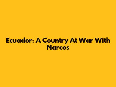 Ecuador: A Country At War With Narcos