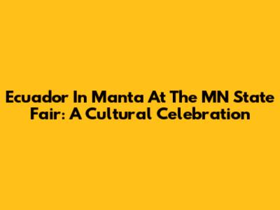 Ecuador In Manta At The MN State Fair: A Cultural Celebration
