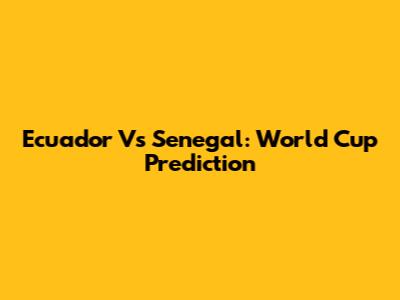 Ecuador Vs Senegal: World Cup Prediction